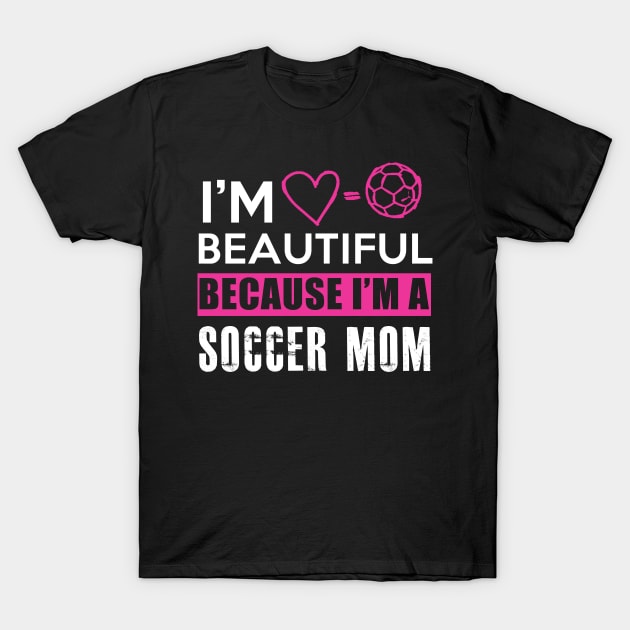 I'm beautiful because I'm a soccer mom T-Shirt by BadDesignCo